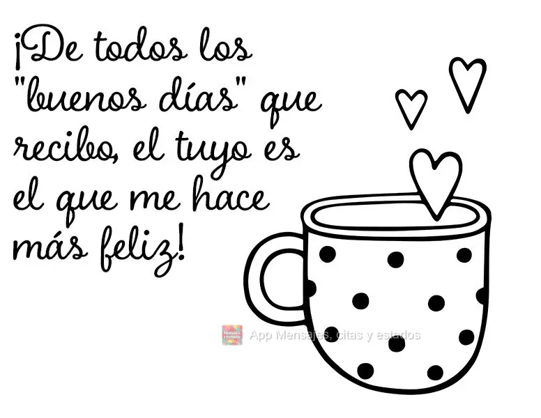 ¡De todos los "buenos días" que recibo, el tuyo es el que me hace más feliz!