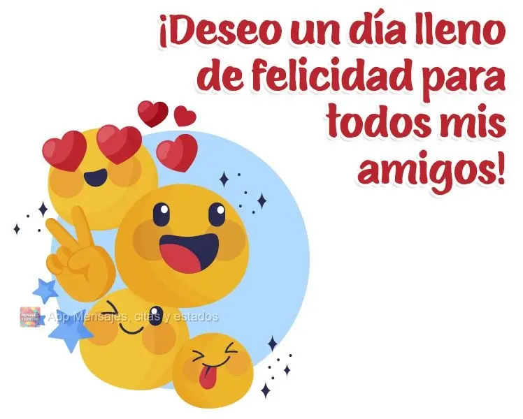 ¡Deseo un día lleno de felicidad para todos mis amigos!