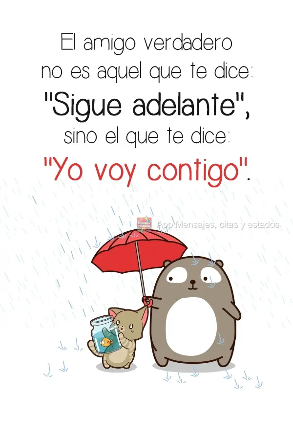 El amigo verdadero no es aquel que te dice: "Sigue adelante", sino el que te dice: "Yo voy contigo".