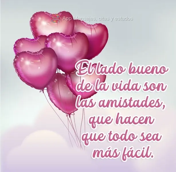 El lado bueno de la vida son las amistades, que hacen que todo sea más fácil.