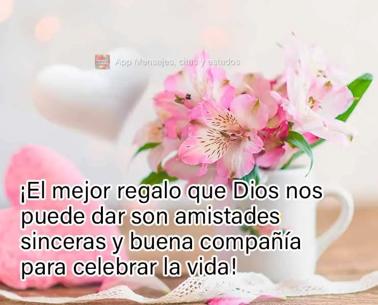 ¡El mejor regalo que Dios nos puede dar son amistades sinceras y buena compañía para celebrar la vida!