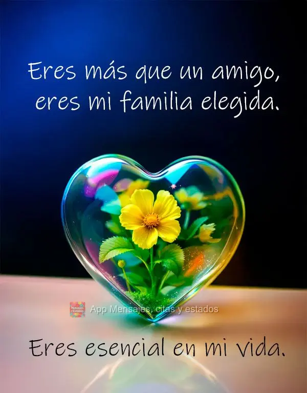 Eres más que un amigo, eres mi familia elegida. Eres esencial en mi vida.