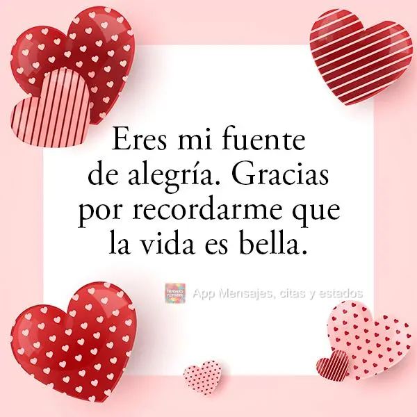 Eres mi fuente de alegría. Gracias por recordarme que la vida es bella.