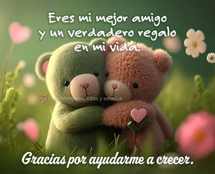 Eres mi mejor amigo y un verdadero regalo en mi vida. Gracias por ayudarme a crecer.