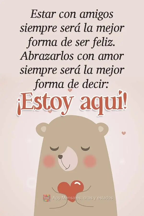 Estar con amigos siempre será la mejor forma de ser feliz. Abrazarlos con amor siempre será la mejor forma de decir: ¡Estoy aquí!