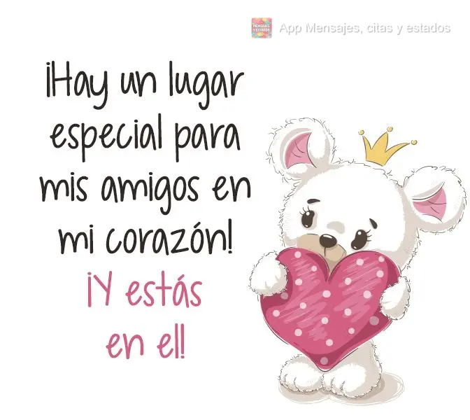 ¡Hay un lugar especial para mis amigos en mi corazón! ¡Y estás en el!