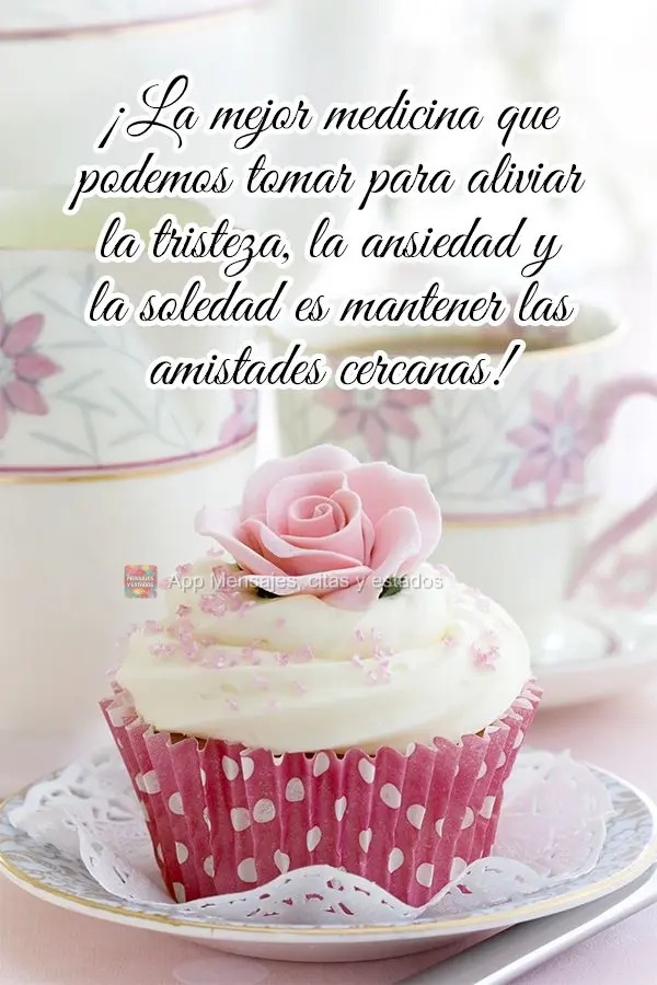 ¡La mejor medicina que podemos tomar para aliviar la tristeza, la ansiedad y la soledad es mantener las amistades cercanas!