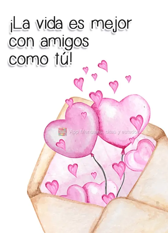 ¡La vida es mejor con amigos como tú!