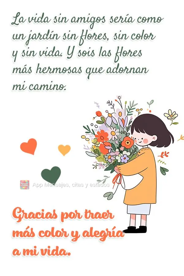 La vida sin amigos sería como un jardín sin flores, sin color y sin vida. Y sois las flores más hermosas que adornan mi camino. Gracias por traer más...