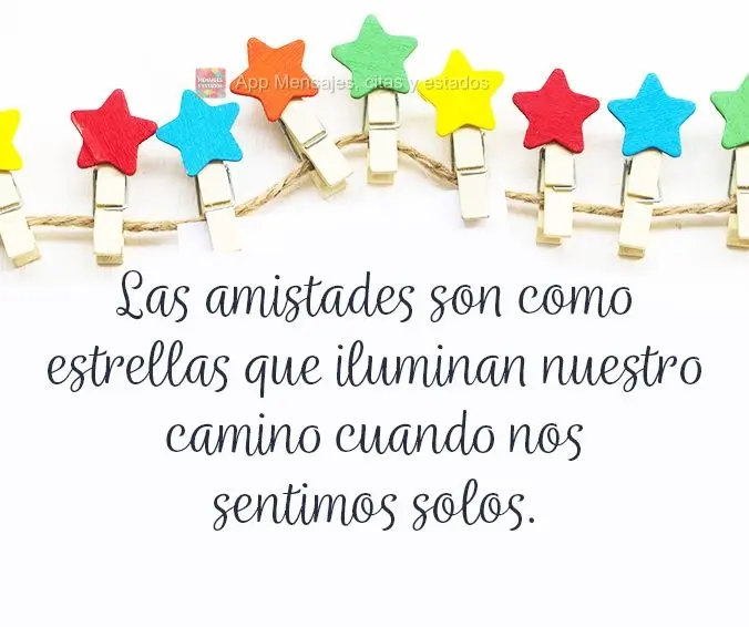 Las amistades son como estrellas que iluminan nuestro camino cuando nos sentimos solos.