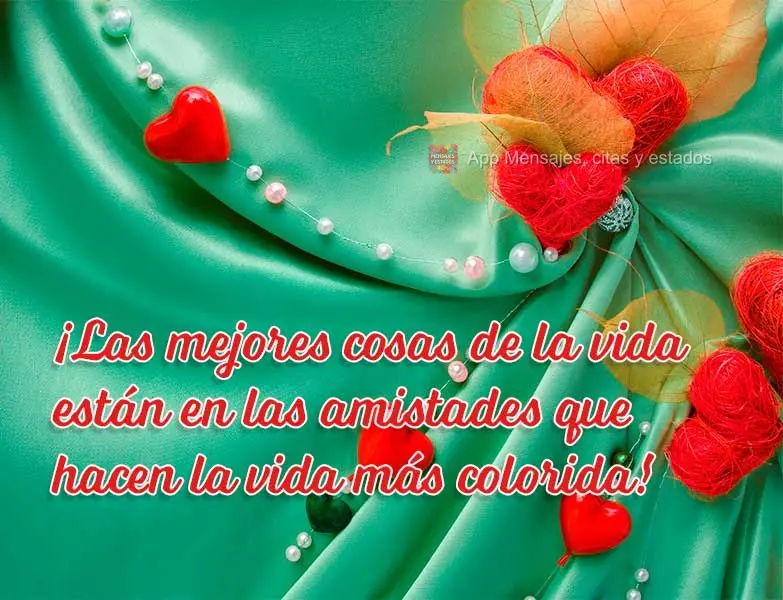 ¡Las mejores cosas de la vida están en las amistades que hacen la vida más colorida!