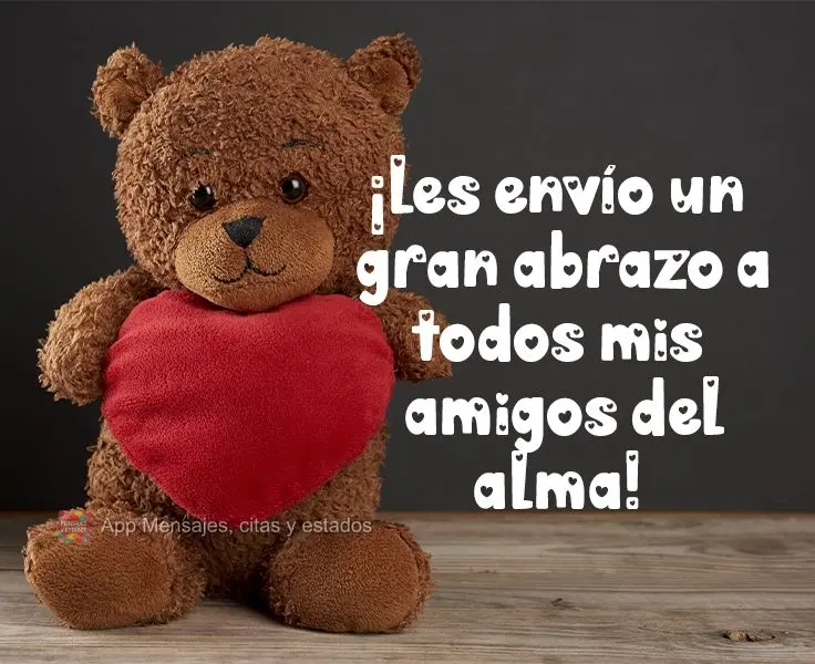¡Les envío un gran abrazo a todos mis amigos del alma!