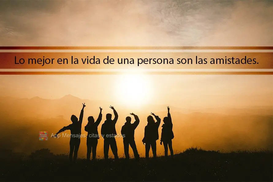 Lo mejor en la vida de una persona son las amistades.