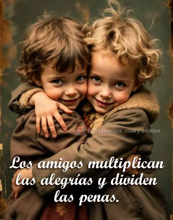Los amigos multiplican las alegrías y dividen las penas.