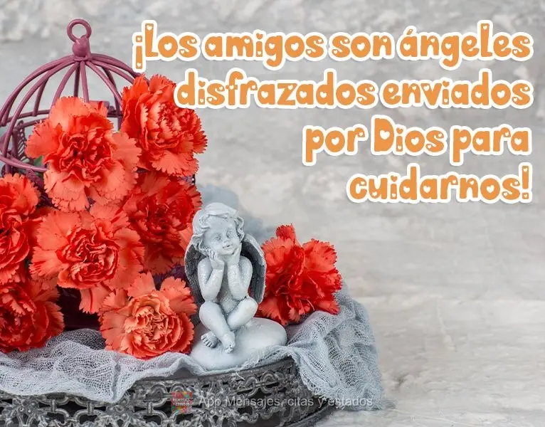 ¡Los amigos son ángeles disfrazados enviados por Dios para cuidarnos!