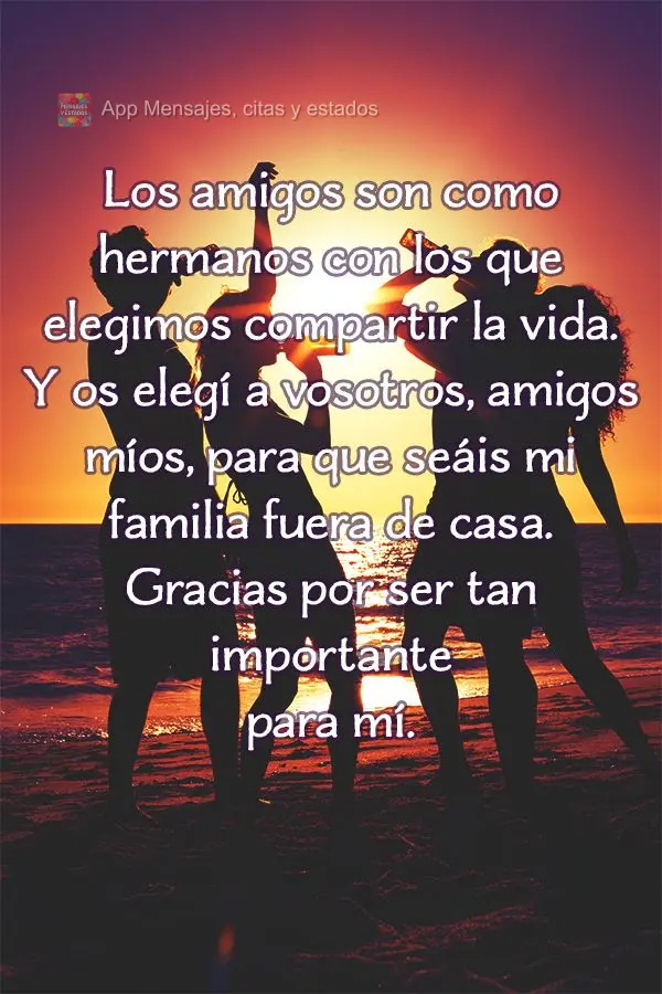 Los amigos son como hermanos con los que elegimos compartir la vida. Y os elegí a vosotros, amigos míos, para que seáis mi familia fuera de casa. Grac...