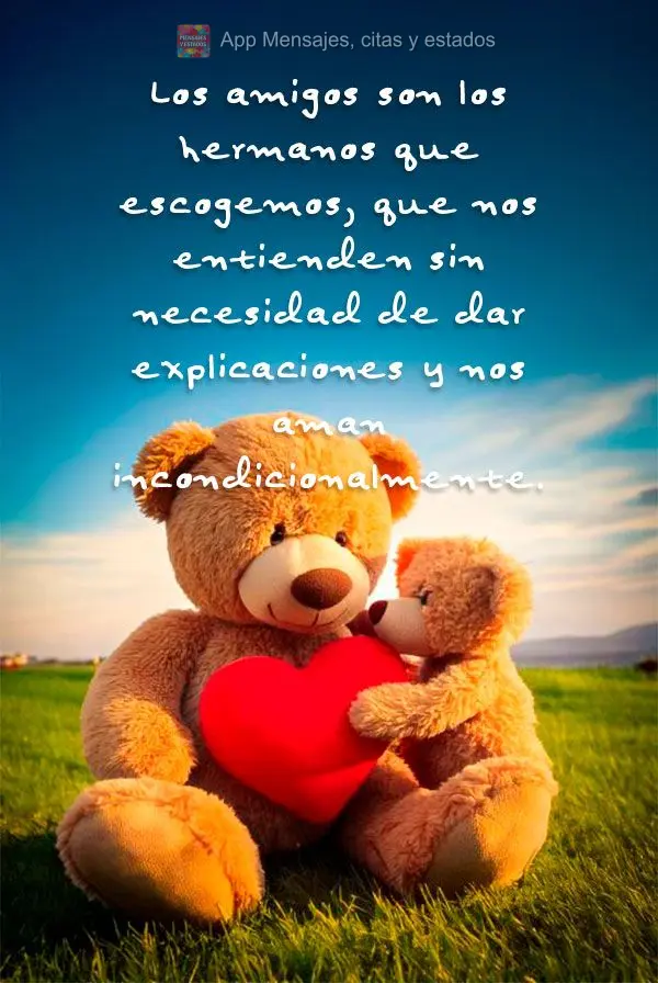 Los amigos son los hermanos que escogemos, que nos entienden sin necesidad de dar explicaciones y nos aman incondicionalmente.