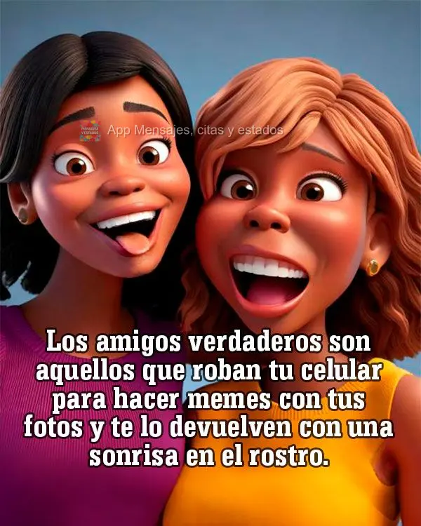 Los amigos verdaderos son aquellos que roban tu celular para hacer memes con tus fotos y te lo devuelven con una sonrisa en el rostro.