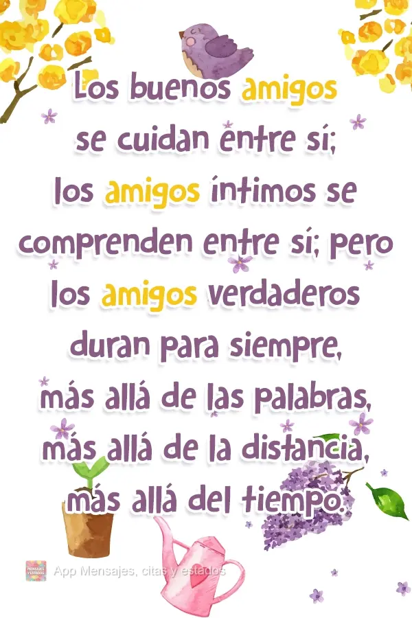 Los buenos amigos se cuidan entre sí; los amigos íntimos se comprenden entre sí; pero los amigos verdaderos duran para siempre, más allá de las pala...