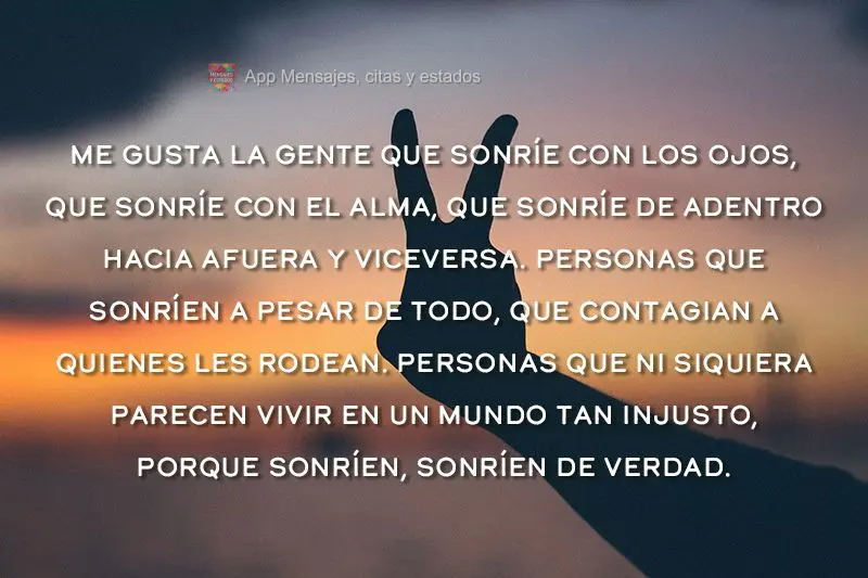 Me gusta la gente que sonríe con los ojos, que sonríe con el alma, que sonríe de adentro hacia afuera y viceversa. Personas que sonríen a pesar de to...