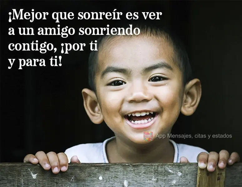 ¡Mejor que sonreír es ver a un amigo sonriendo contigo, ¡por ti y para ti!