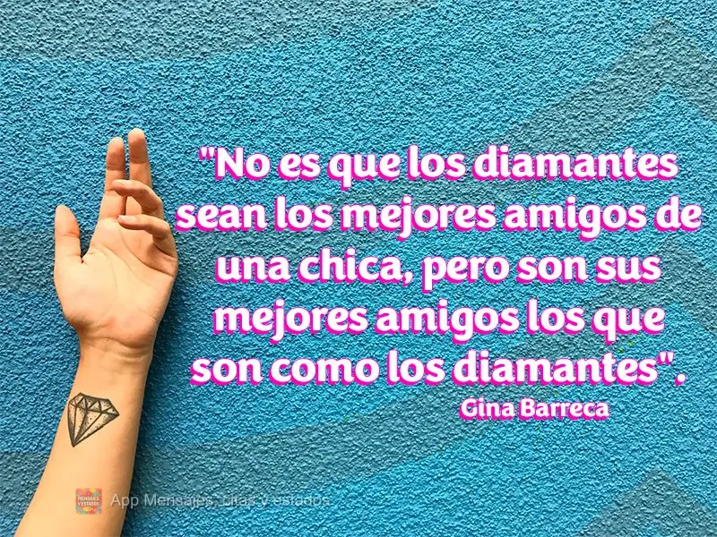 "No es que los diamantes sean los mejores amigos de una chica, pero son sus mejores amigos los que son como los diamantes".  Gina Barreca