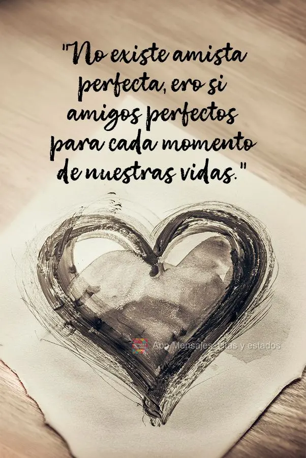 "No existe amista perfecta, ero si amigos perfectos para cada momento de nuestras vidas."