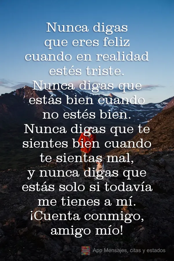Nunca digas que eres feliz cuando en realidad estés triste. Nunca digas que estás bien cuando no estés bien. Nunca digas que te sientes bien cuando te...