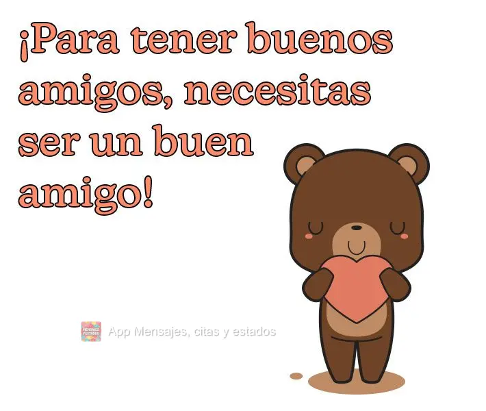 ¡Para tener buenos amigos, necesitas ser un buen amigo!