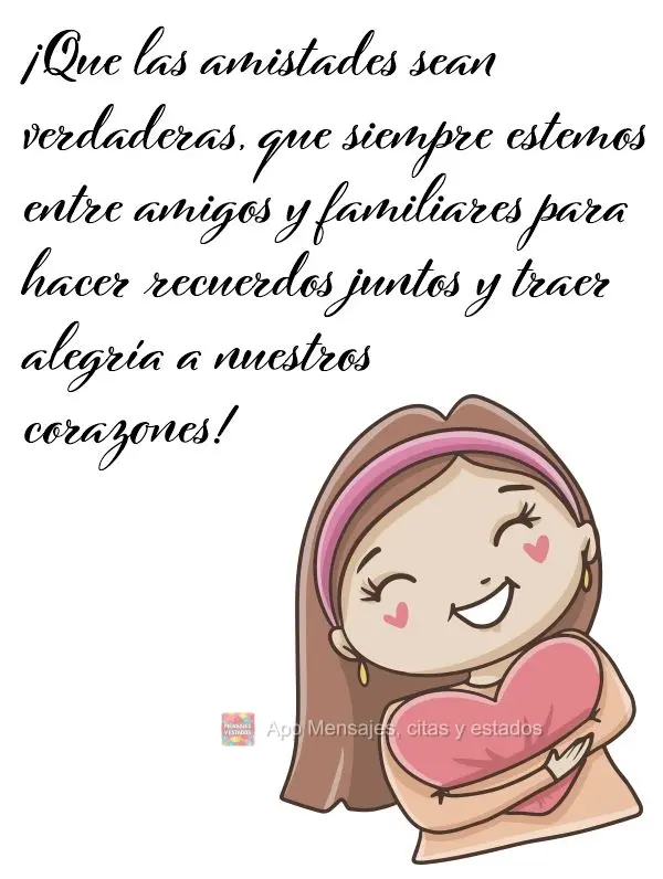 ¡Que las amistades sean verdaderas, que siempre estemos entre amigos y familiares para hacer recuerdos juntos y traer alegría a nuestros corazones!