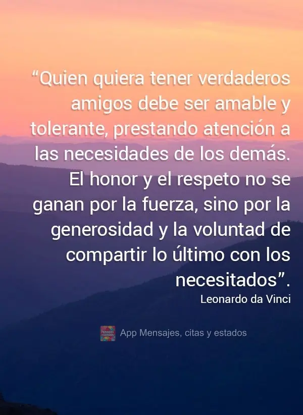 “Quien quiera tener verdaderos amigos debe ser amable y tolerante, prestando atención a las necesidades de los demás. El honor y el respeto no se gan...