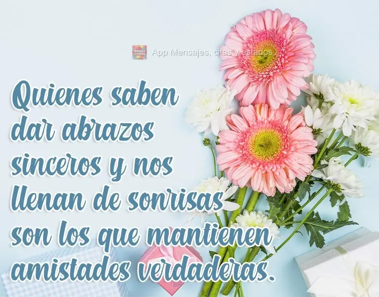 Quienes saben dar abrazos sinceros y nos llenan de sonrisas son los que mantienen amistades verdaderas.