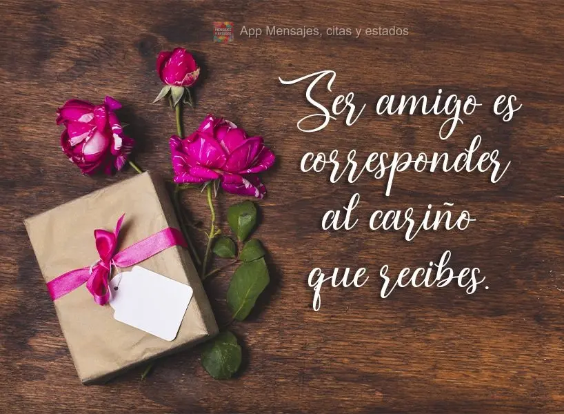 Ser amigo es corresponder al cariño que recibes.