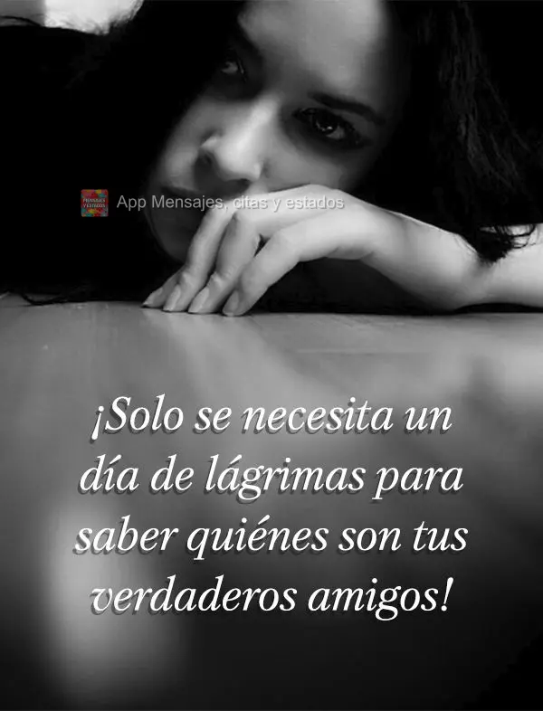 ¡Solo se necesita un día de lágrimas para saber quiénes son tus verdaderos amigos!