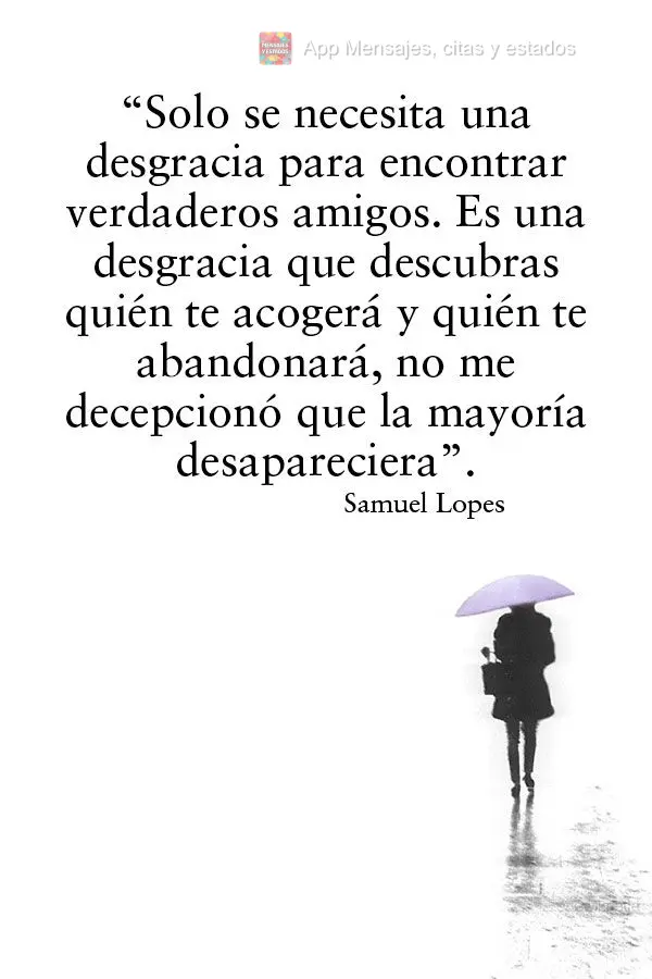 “Solo se necesita una desgracia para encontrar verdaderos amigos. Es una desgracia que descubras quién te acogerá y quién te abandonará, no me dece...
