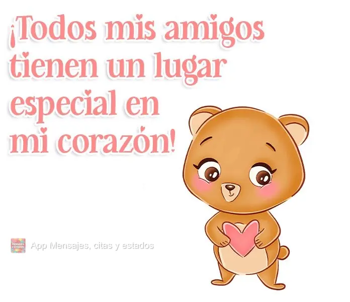 ¡Todos mis amigos tienen un lugar especial en mi corazón!