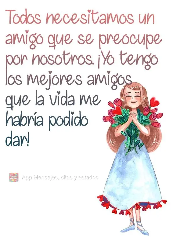 Todos necesitamos un amigo que se preocupe por nosotros. ¡Yo tengo los mejores amigos que la vida me habría podido dar!