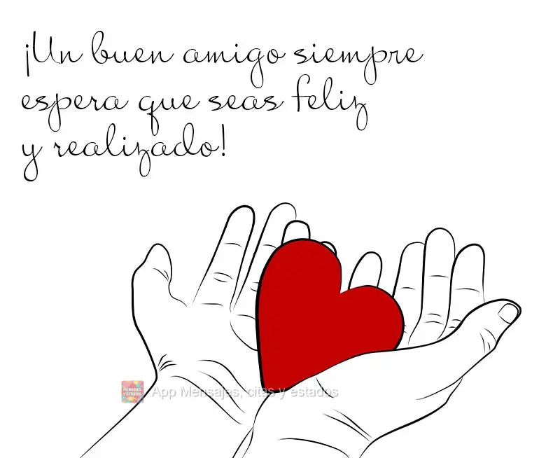 ¡Un buen amigo siempre espera que seas feliz y realizado!