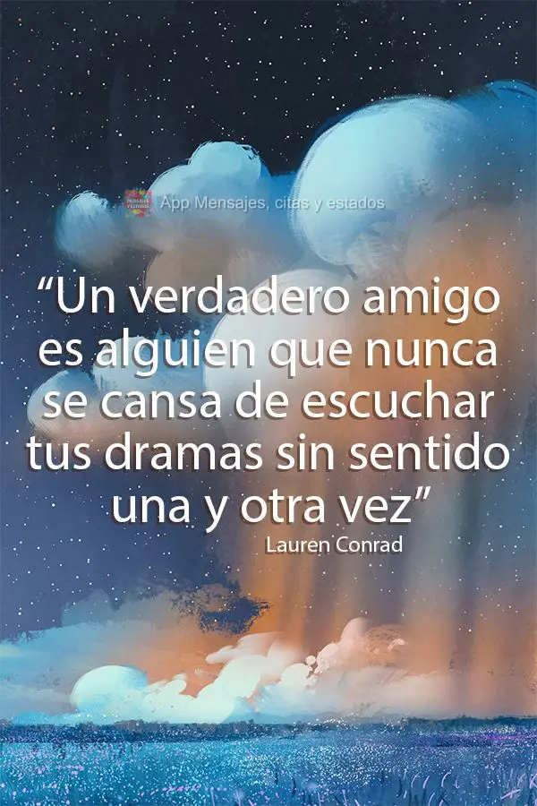 “Un verdadero amigo es alguien que nunca se cansa de escuchar tus dramas sin sentido una y otra vez” Lauren Conrad