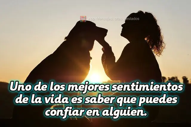 Uno de los mejores sentimientos de la vida es saber que puedes confiar en alguien.