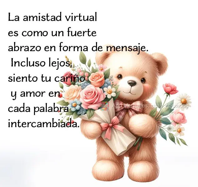 La amistad virtual es como un fuerte abrazo en forma de mensaje. Incluso lejos, siento tu cariño y amor en cada palabra intercambiada.