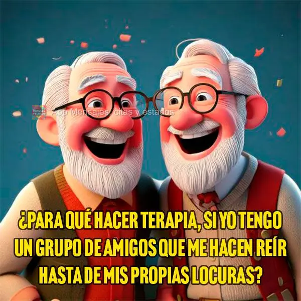 ¿Para qué hacer terapia, si yo tengo un grupo de amigos que me hacen reír hasta de mis propias locuras?