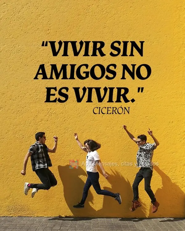 "Vivir sin amigos no es vivir". Cicerón