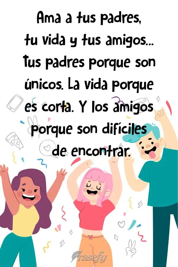 Ame seus pais , a vida e os amigos...Seus pais porque são únicos. A vida porque é curta. E os amigos porque são raros!
