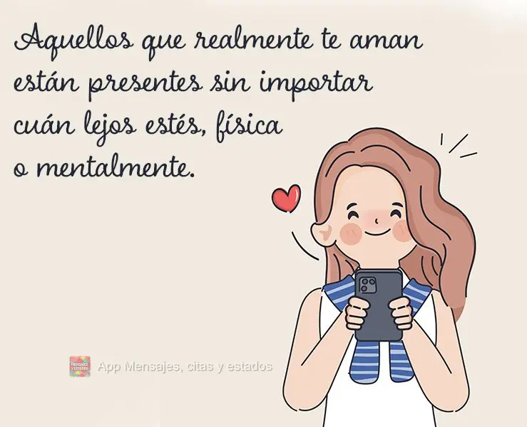 Aquellos que realmente te aman están presentes sin importar cuán lejos estés, física o mentalmente.