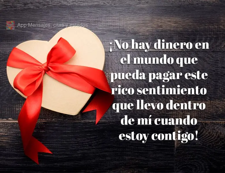 ¡No hay dinero en el mundo que pueda pagar este rico sentimiento que llevo dentro de mí cuando estoy contigo!