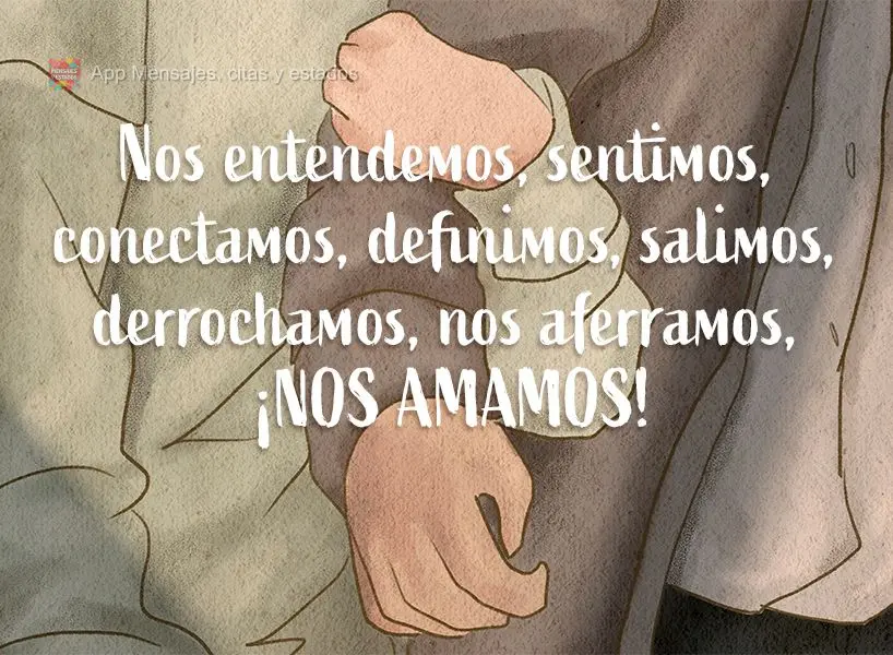 Nos entendemos, sentimos, conectamos, definimos, salimos, derrochamos, nos aferramos, ¡nos amamos!