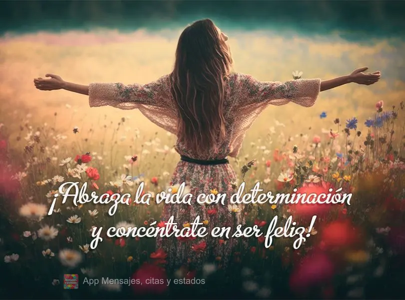 ¡Abraza la vida con determinación y concéntrate en ser feliz!