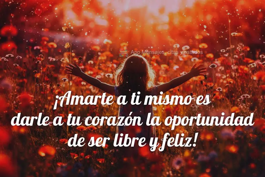 ¡Amarte a ti mismo es darle a tu corazón la oportunidad de ser libre y feliz!