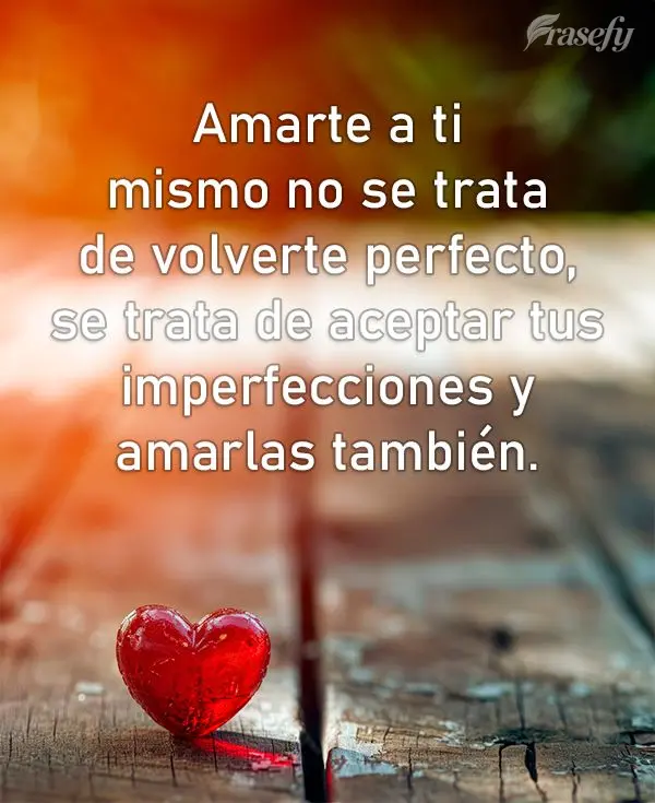 Amarte a ti mismo no se trata de volverte perfecto, se trata de aceptar tus imperfecciones y amarlas también.